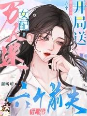 万人迷女配,开局送六个前夫兄弟 万人迷女配,开局送六个前夫兄弟