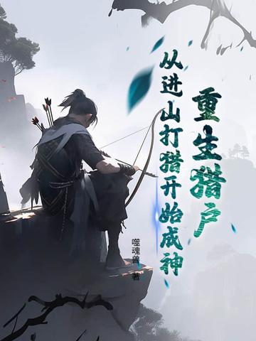 重生猎户,从进山打猎开始成神 重生猎户,从进山打猎开始成神